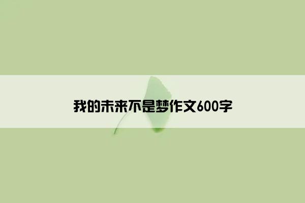 我的未来不是梦作文600字