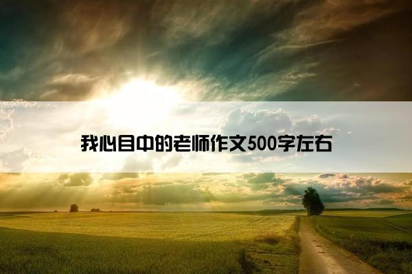 我心目中的老师作文500字左右