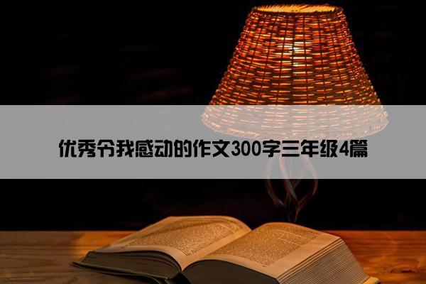 优秀令我感动的作文300字三年级4篇