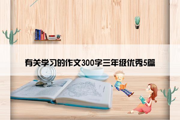 有关学习的作文300字三年级优秀5篇