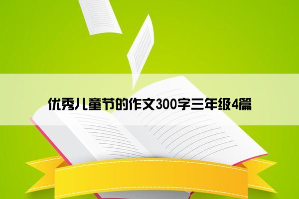 优秀儿童节的作文300字三年级4篇