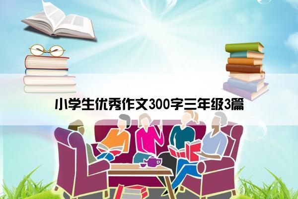 小学生优秀作文300字三年级3篇