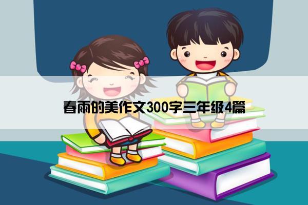 春雨的美作文300字三年级4篇