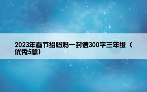 2023年春节给妈妈一封信300字三年级（优秀5篇）