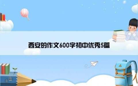 西安的作文600字初中优秀5篇