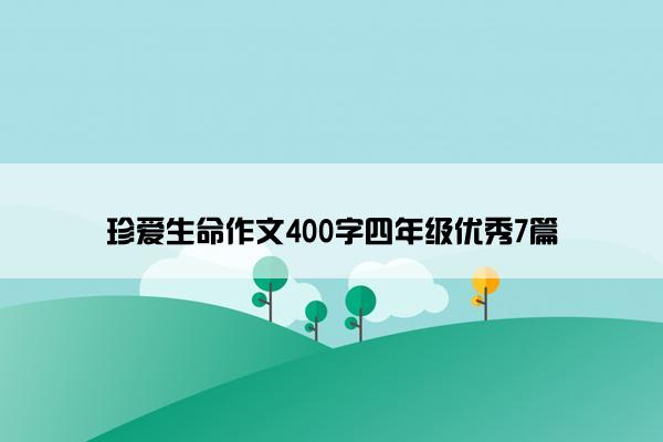 珍爱生命作文400字四年级优秀7篇