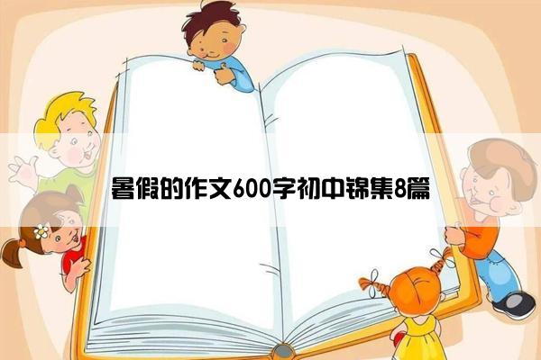 暑假的作文600字初中锦集8篇