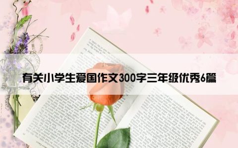 有关小学生爱国作文300字三年级优秀6篇