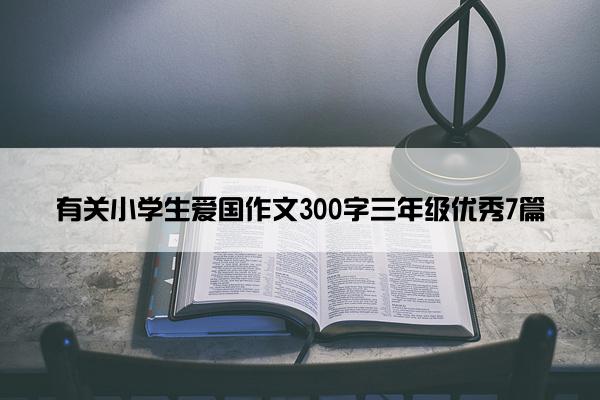 有关小学生爱国作文300字三年级优秀7篇