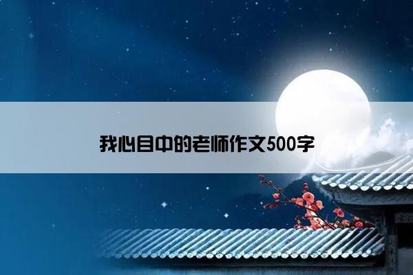 我心目中的老师作文500字