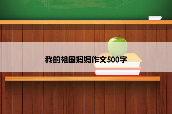 我的祖国妈妈作文500字