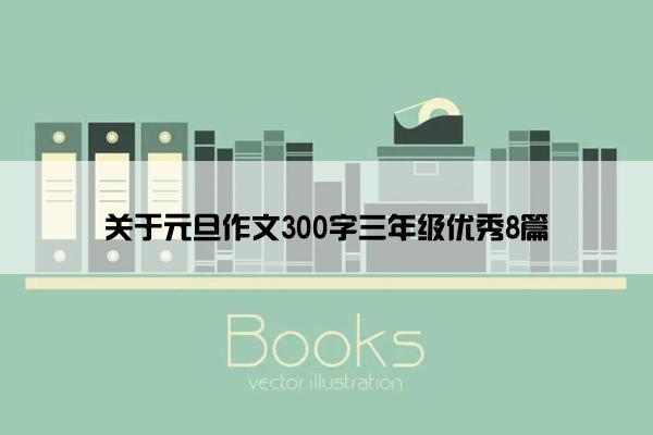 关于元旦作文300字三年级优秀8篇