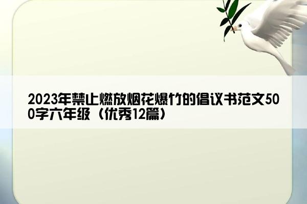 2023年禁止燃放烟花爆竹的倡议书范文500字六年级（优秀12篇）