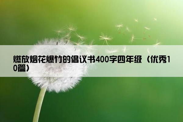 燃放烟花爆竹的倡议书400字四年级（优秀10篇）