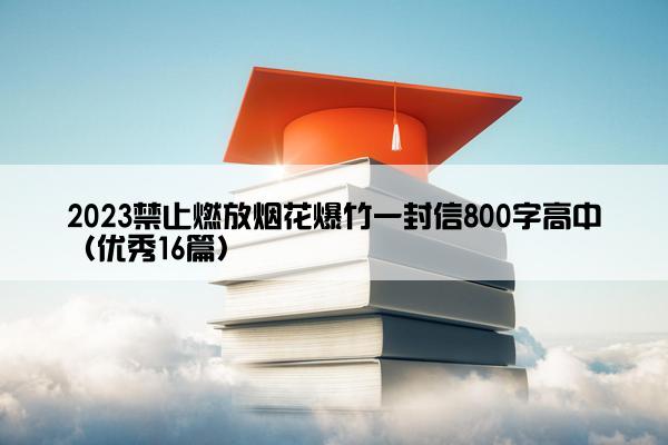 2023禁止燃放烟花爆竹一封信800字高中（优秀16篇）