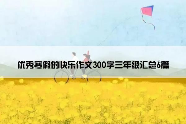 优秀寒假的快乐作文300字三年级汇总6篇