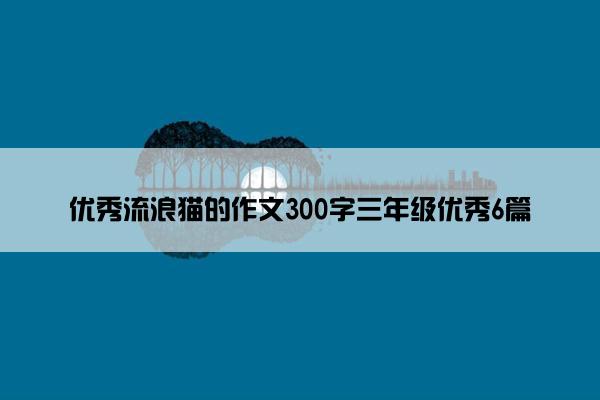 优秀流浪猫的作文300字三年级优秀6篇