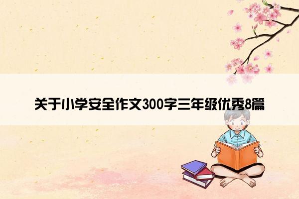 关于小学安全作文300字三年级优秀8篇