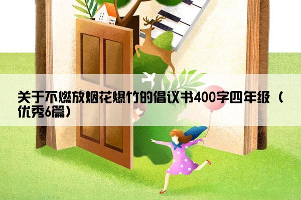 关于不燃放烟花爆竹的倡议书400字四年级（优秀6篇）