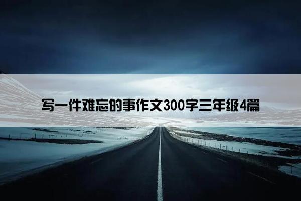 写一件难忘的事作文300字三年级4篇