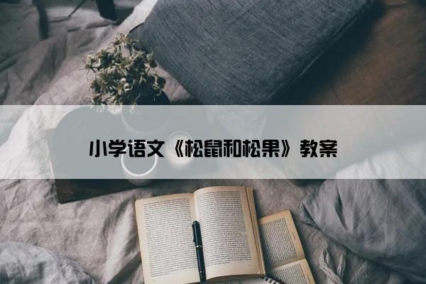 小学语文《松鼠和松果》教案