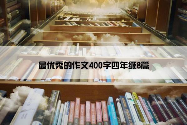 最优秀的作文400字四年级8篇