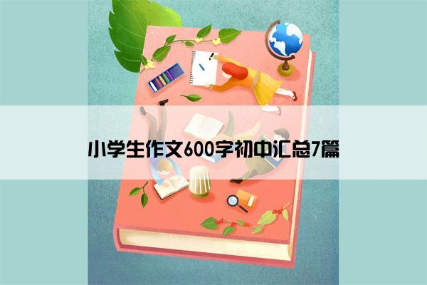 小学生作文600字初中汇总7篇