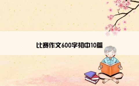 比赛作文600字初中10篇