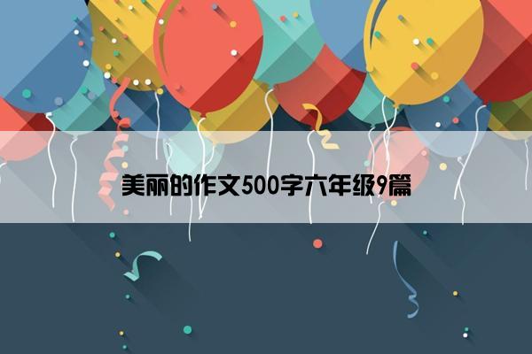 美丽的作文500字六年级9篇