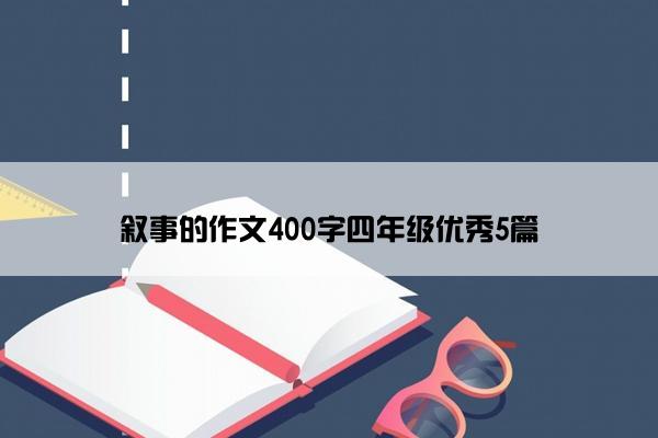 叙事的作文400字四年级优秀5篇