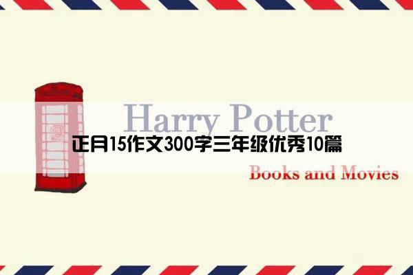 正月15作文300字三年级优秀10篇