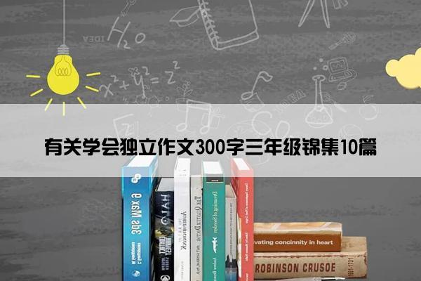 有关学会独立作文300字三年级锦集10篇