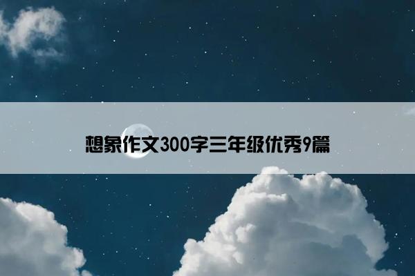 想象作文300字三年级优秀9篇