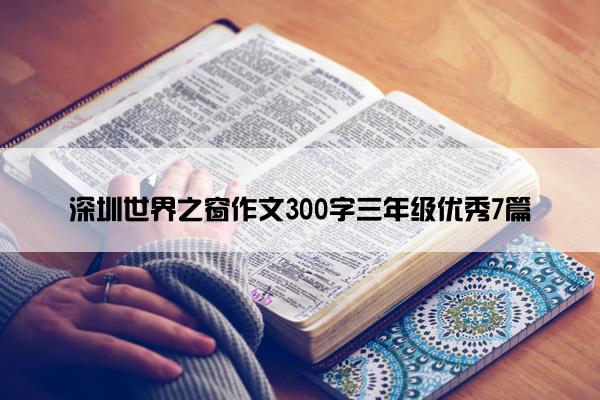 深圳世界之窗作文300字三年级优秀7篇