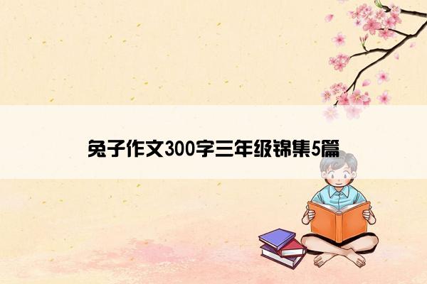 兔子作文300字三年级锦集5篇