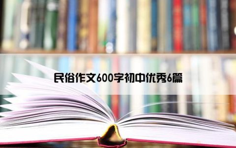 民俗作文600字初中优秀6篇