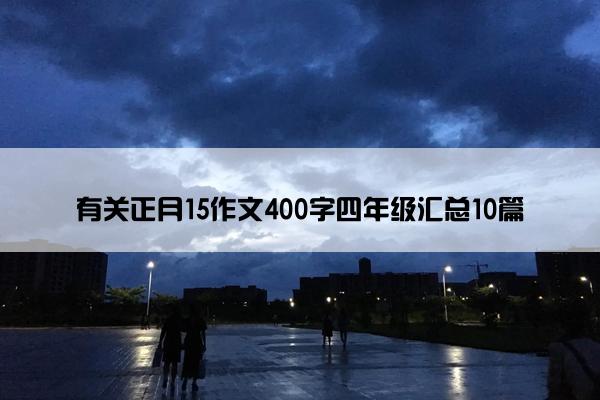 有关正月15作文400字四年级汇总10篇