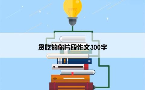 贪吃的你片段作文300字