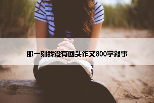 那一刻我没有回头作文800字叙事