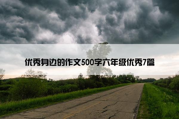 优秀身边的作文500字六年级优秀7篇