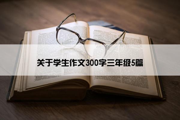 关于学生作文300字三年级5篇