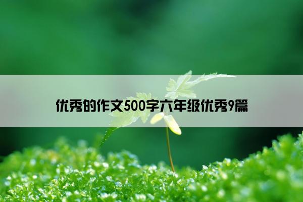 优秀的作文500字六年级优秀9篇