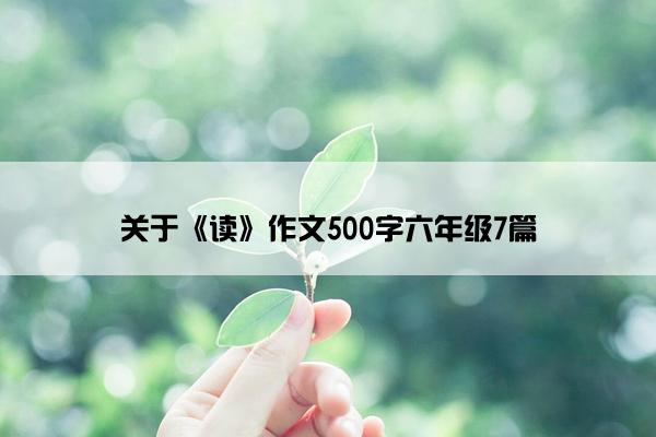 关于《读》作文500字六年级7篇