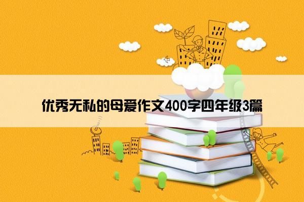 优秀无私的母爱作文400字四年级3篇