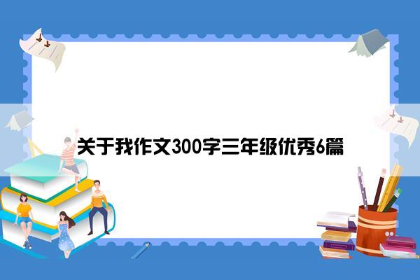 关于我作文300字三年级优秀6篇