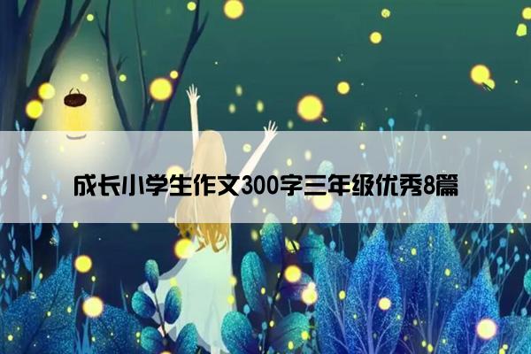 成长小学生作文300字三年级优秀8篇