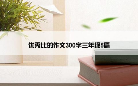 优秀比的作文300字三年级5篇