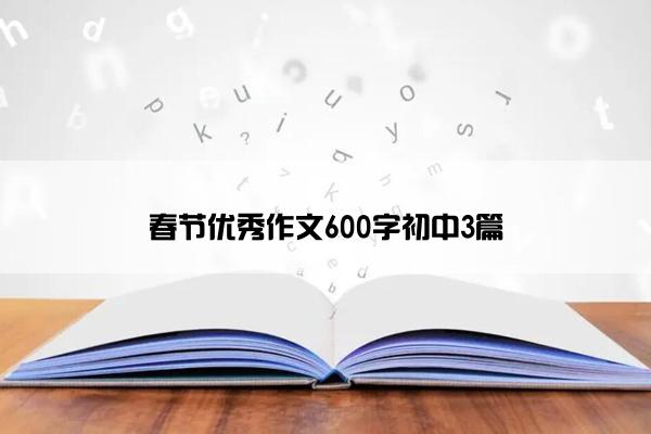 春节优秀作文600字初中3篇