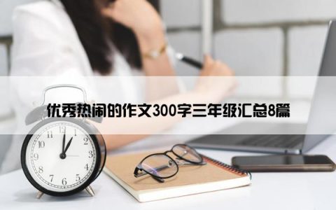 优秀热闹的作文300字三年级汇总8篇