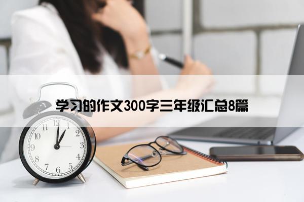 学习的作文300字三年级汇总8篇